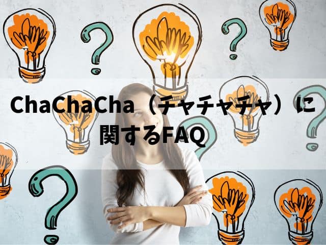 ChaChaCha（チャチャチャ）　FAQ